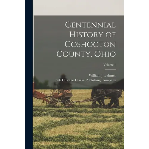 Centennial History of Coshocton County, Ohio; Volume 1