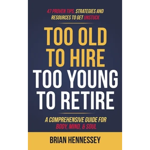 Too Old to Hire, Too Young to Retire: A Comprehensive Guide for Body, Mind and Soul