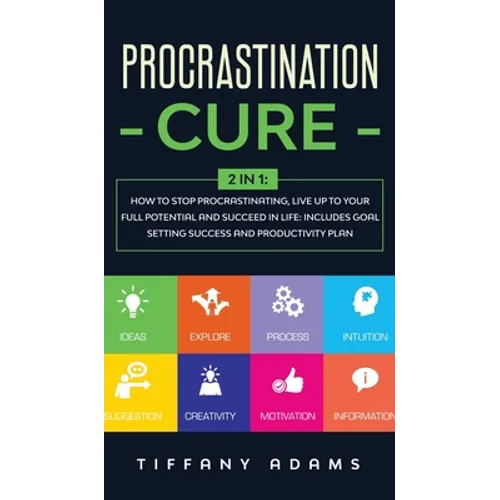 Procrastination Cure: 2 In 1: How to Stop Procrastinating, Live up to Your Full Potential and Succeed in Life: Includes Goal Setting Success