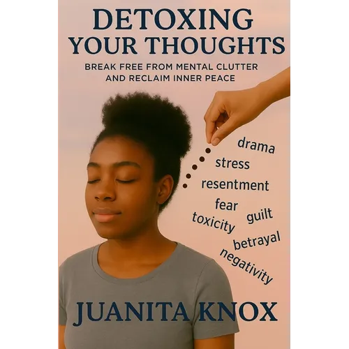 Detoxing Your Thoughts: Break Free From Mental Clutter & Reclaim Inner Peace