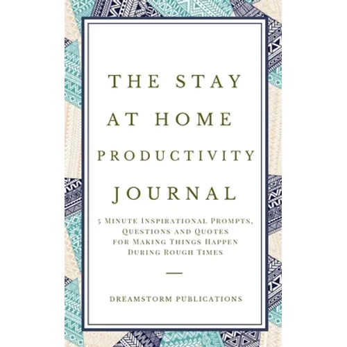 The Stay at Home Productivity Journal: 5 Minute Inspirational Prompts, Questions and Quotes for Making Things Happen During Rough Times